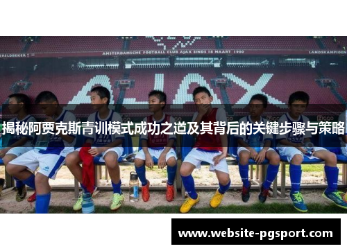 揭秘阿贾克斯青训模式成功之道及其背后的关键步骤与策略