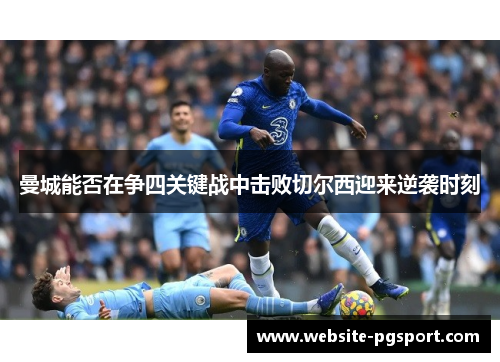 曼城能否在争四关键战中击败切尔西迎来逆袭时刻