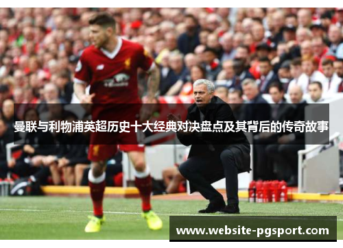曼联与利物浦英超历史十大经典对决盘点及其背后的传奇故事