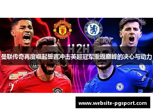 曼联传奇再度崛起誓言冲击英超冠军重返巅峰的决心与动力
