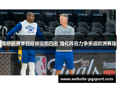 曼联新赛季目标锁定前四名 强化阵容力争重返欧洲赛场