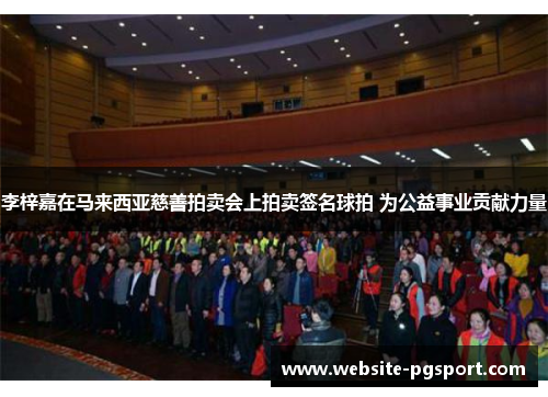 李梓嘉在马来西亚慈善拍卖会上拍卖签名球拍 为公益事业贡献力量