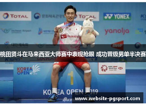 桃田贤斗在马来西亚大师赛中表现抢眼 成功晋级男单半决赛 桃田贤斗在马来西亚大师赛中表现抢眼 成功晋级男单半决赛