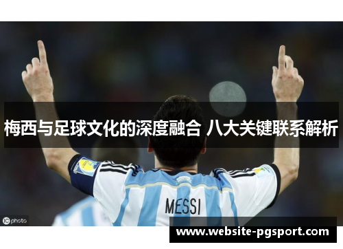 梅西与足球文化的深度融合 八大关键联系解析