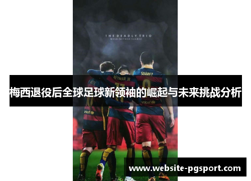 梅西退役后全球足球新领袖的崛起与未来挑战分析