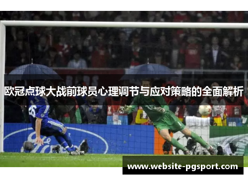 欧冠点球大战前球员心理调节与应对策略的全面解析