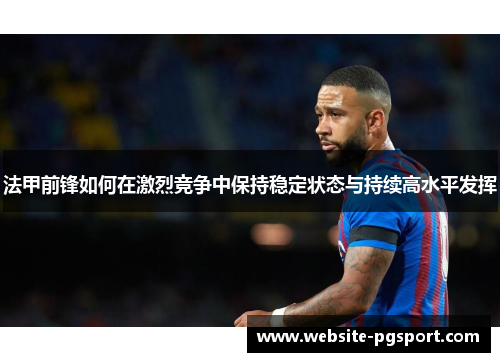 法甲前锋如何在激烈竞争中保持稳定状态与持续高水平发挥