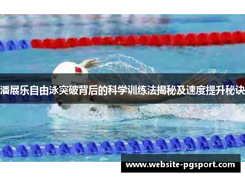潘展乐自由泳突破背后的科学训练法揭秘及速度提升秘诀