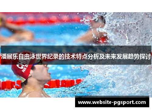 潘展乐自由泳世界纪录的技术特点分析及未来发展趋势探讨