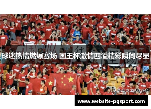 球迷热情燃爆赛场 国王杯激情四溢精彩瞬间尽显