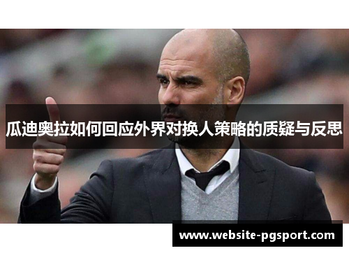 瓜迪奥拉如何回应外界对换人策略的质疑与反思