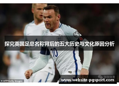 探究英国足总名称背后的五大历史与文化原因分析